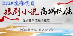 短剧高端玩法,保姆教学全搞定,小白日入三位数【揭秘】-网创资源吧