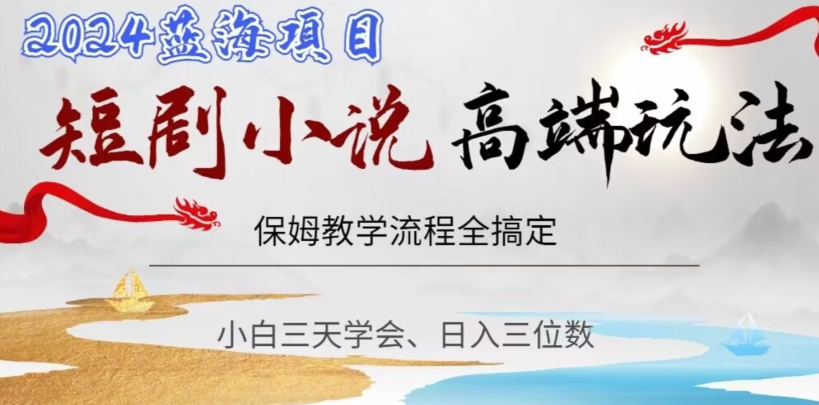 短剧高端玩法，保姆教学全搞定，小白日入三位数【揭秘】-网创资源吧