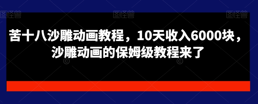 苦十八沙雕动画教程，10天收入6000块，沙雕动画的保姆级教程来了-网创资源吧