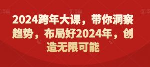 2024跨年大课,带你洞察趋势,布局好2024年,创造无限可能-网创资源吧