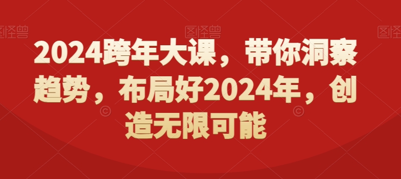 2024跨年大课，​带你洞察趋势，布局好2024年，创造无限可能-网创资源吧