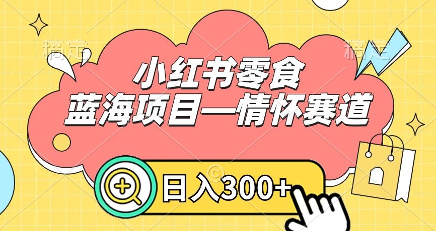 小红书零食蓝海项目—情怀赛道，0门槛，日入300+【揭秘】-网创资源吧