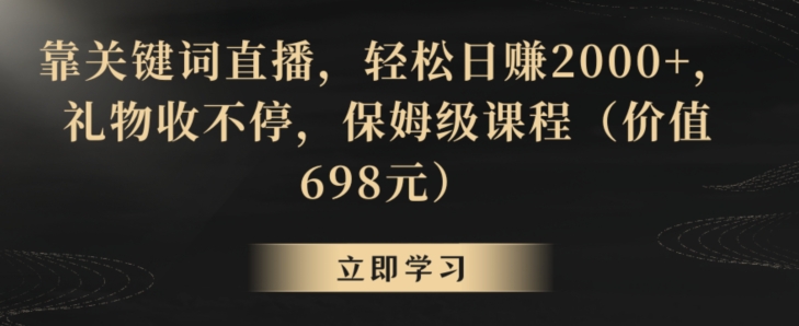 靠关键词直播，轻松日赚2000+，礼物收不停，保姆级课程（价值698元）【揭秘】-网创资源吧