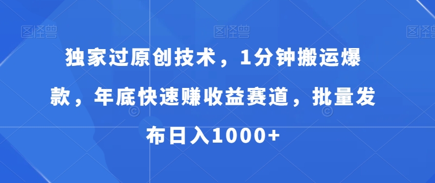 独家过原创技术，1分钟搬运爆款，年底快速赚收益赛道，批量发布日入1000+【揭秘】-网创资源吧