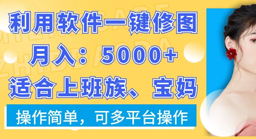 利用软件一键修图月入5000+，适合上班族、宝妈，操作简单，可多平台操作【揭秘】-网创资源吧