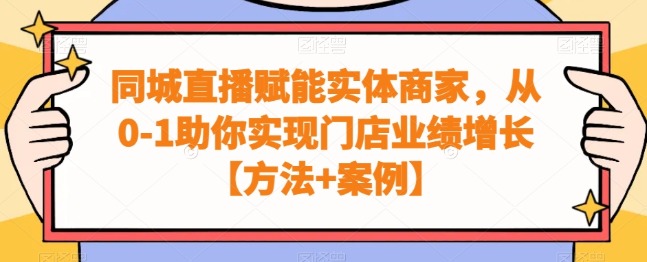 同城直播赋能实体商家，从0-1助你实现门店业绩增长【方法+案例】-网创资源吧
