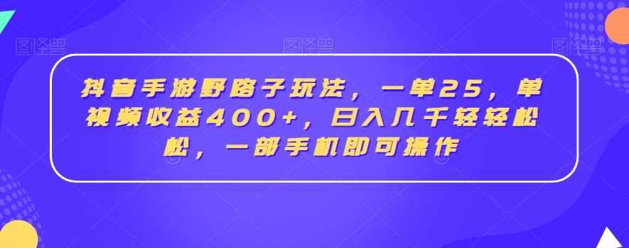 抖音手游野路子玩法，一单25，单视频收益400+，日入几千轻轻松松，一部手机即可操作【揭秘】-网创资源吧