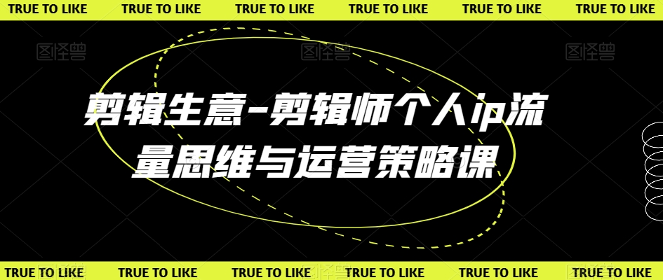 剪辑生意-剪辑师个人ip流量思维与运营策略课-网创资源吧