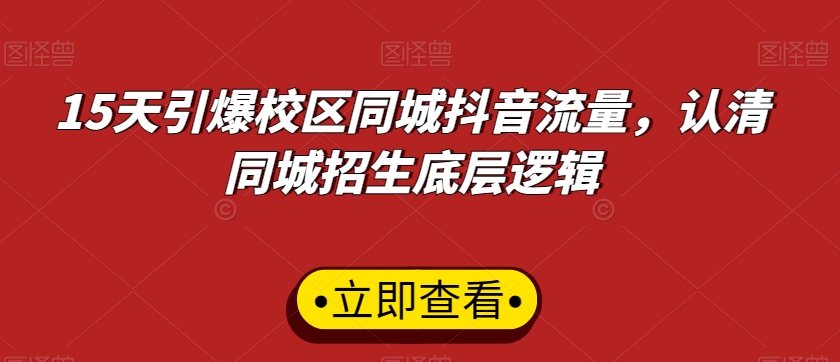 15天引爆校区同城抖音流量，认清同城招生底层逻辑-网创资源吧