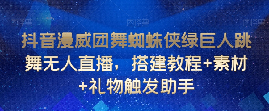 抖音漫威团舞蜘蛛侠绿巨人跳舞无人直播，搭建教程+素材+礼物触发助手-网创资源吧