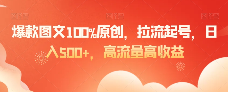 爆款图文100%原创，拉流起号，日入500+，高流量高收益【揭秘】-网创资源吧