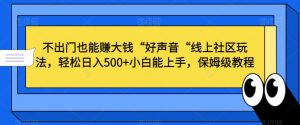 不出门也能赚大钱“好声音“线上社区玩法,轻松日入500+小白能上手,保姆级教程【揭秘】-网创资源吧