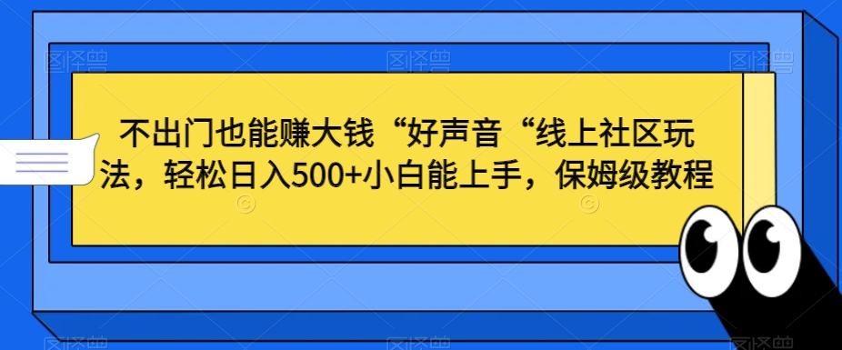 不出门也能赚大钱“好声音“线上社区玩法，轻松日入500+小白能上手，保姆级教程【揭秘】-网创资源吧