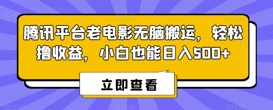 腾讯平台老电影无脑搬运，轻松撸收益，小白也能日入500+【揭秘】-网创资源吧