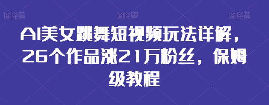 AI美女跳舞短视频玩法详解，26个作品涨21万粉丝，保姆级教程【揭秘】-网创资源吧