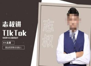 志叔讲tk运营变现课,tiktok跨境电商摸金校尉-网创资源吧