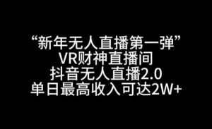 “新年无人直播第一弹“VR财神直播间，抖音无人直播2.0，单日最高收入可达2W+【揭秘】-网创资源吧