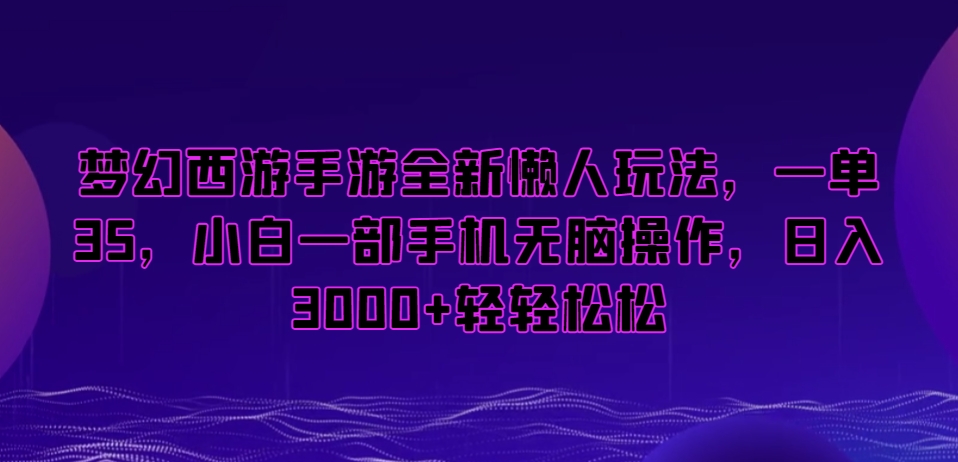 梦幻西游手游全新懒人玩法，一单35，小白一部手机无脑操作，日入3000+轻轻松松【揭秘】-网创资源吧