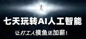 七天玩转AI人工智能，让打工人摸鱼还加薪！-网创资源吧