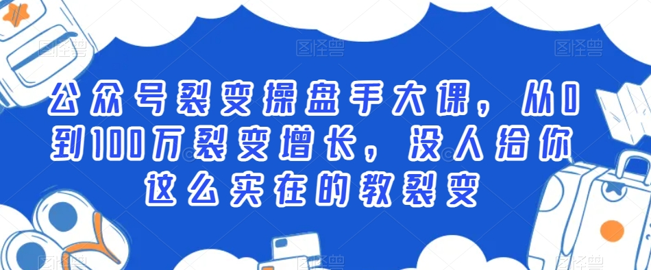 公众号裂变操盘手大课，从0到100万裂变增长，没人给你这么实在的教裂变-网创资源吧