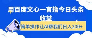 用百度文心一言撸今日头条收益，简单操作让AI帮我们日入200+【揭秘】-网创资源吧
