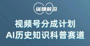 视频号创作分成计划，利用AI做历史知识科普，单月5000+-网创资源吧