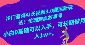 冷门蓝海AI长视频3.0搬运新玩法:伦理狗血故事号,小白0基础可以入手,可长期做月入1w+【揭秘】-网创资源吧