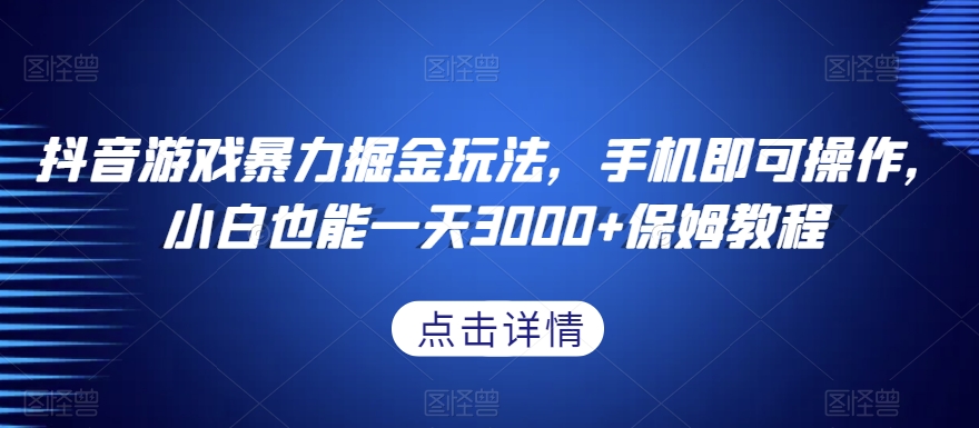 抖音游戏暴力掘金玩法，手机即可操作，小白也能一天3000+保姆教程【揭秘】-网创资源吧