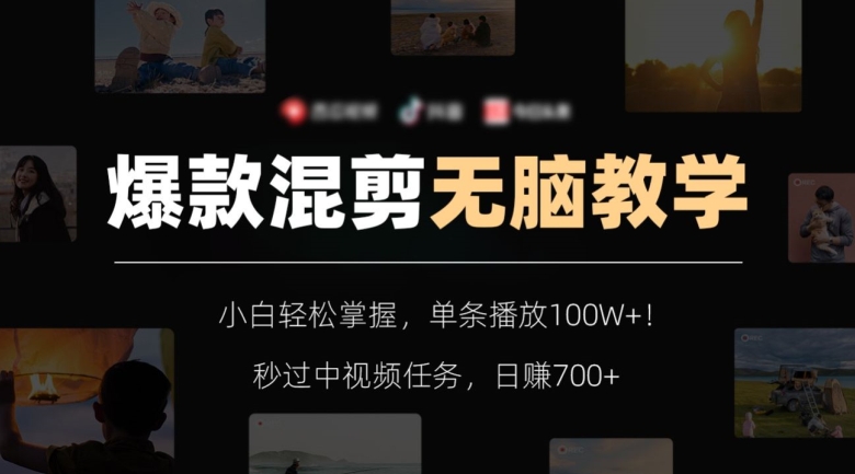 爆款混剪无脑教学，小白轻松掌握，单条播放100W+！秒过中视频任务，日赚700+【揭秘】-网创资源吧