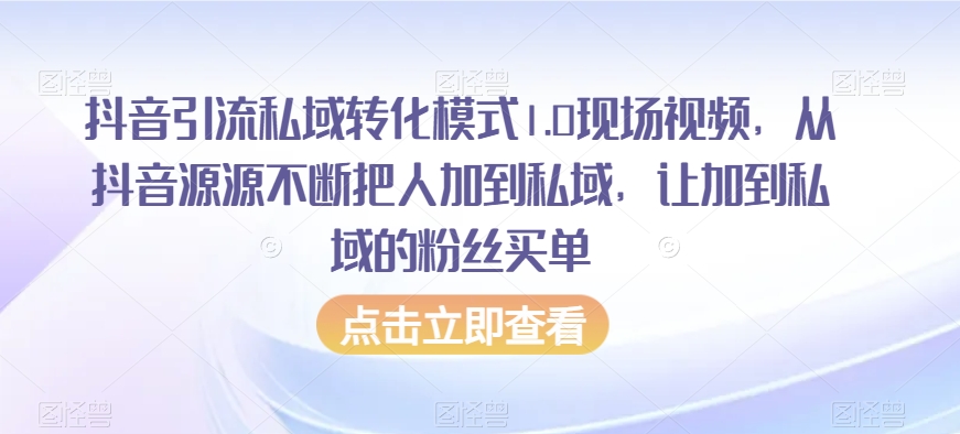 抖音引流私域转化模式1.0现场视频，从抖音源源不断把人加到私域，让加到私域的粉丝买单-网创资源吧