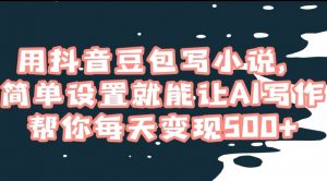 用抖音豆包写小说,简单设置就能让AI写作帮你每天变现500+【揭秘】-网创资源吧