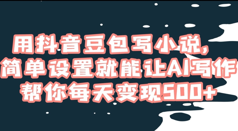用抖音豆包写小说，简单设置就能让AI写作帮你每天变现500+【揭秘】-网创资源吧