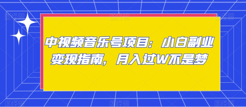 中视频音乐号项目：小白副业变现指南，月入过W不是梦【揭秘】-网创资源吧