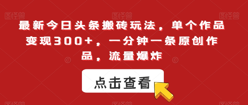 最新今日头条搬砖玩法，单个作品变现300+，一分钟一条原创作品，流量爆炸【揭秘】-网创资源吧