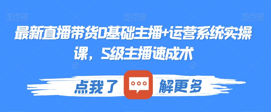最新直播带货0基础主播+运营系统实操课，S级主播速成术-网创资源吧