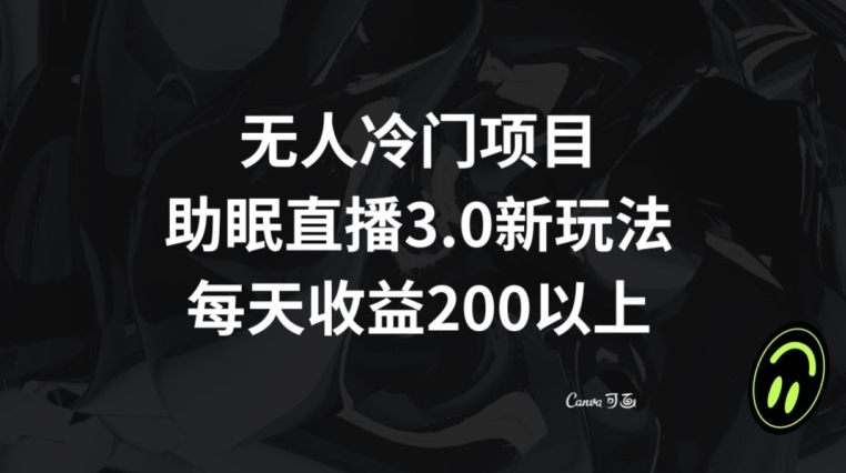 无人冷门项目，助眠直播3.0玩法，每天收益200+【揭秘】-网创资源吧