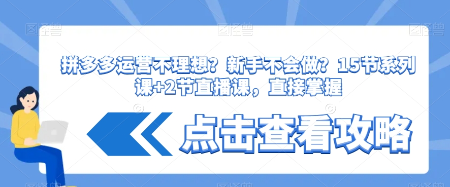 拼多多运营不理想？新手不会做？​15节系列课+2节直播课，直接掌握-网创资源吧