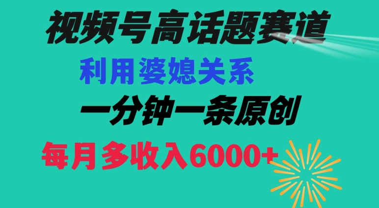 视频号流量赛道{婆媳关系}玩法话题高播放恐怖一分钟一条每月额外收入6000+【揭秘】-网创资源吧