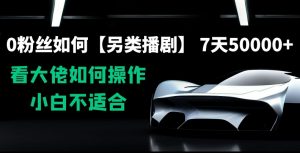 0粉丝如何【另类播剧】,7天50000+,看大佬如何操作,小白不适合【揭秘】-网创资源吧