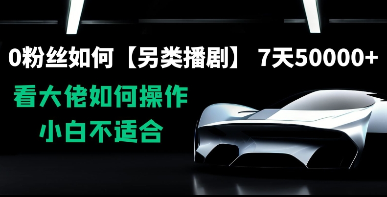 0粉丝如何【另类播剧】，7天50000+，看大佬如何操作，小白不适合【揭秘】-网创资源吧