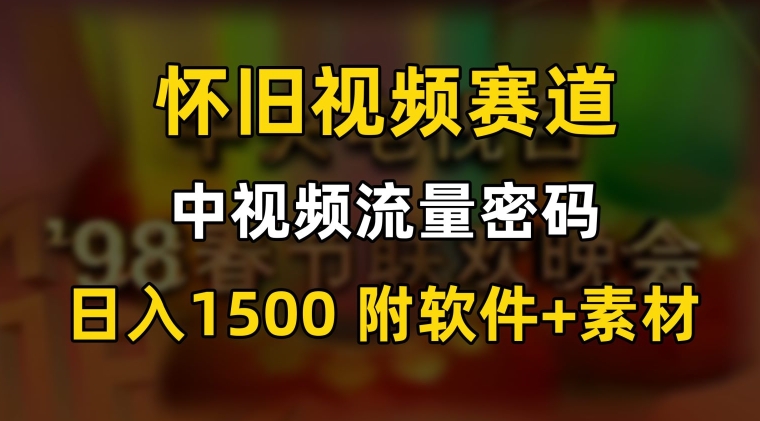 中视频流量密码，怀旧视频赛道，日1500，保姆式教学【揭秘】-网创资源吧