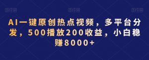 AI一键原创热点视频,多平台分发,500播放200收益,小白稳赚8000+【揭秘】-网创资源吧