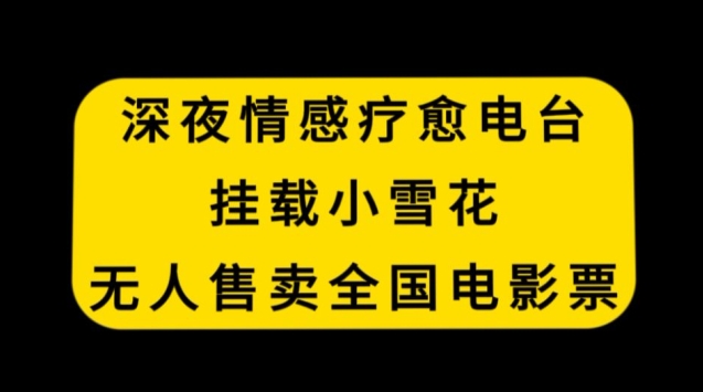 深夜情感疗愈电台，挂载小雪花，无人售卖全国电影票【揭秘】-网创资源吧