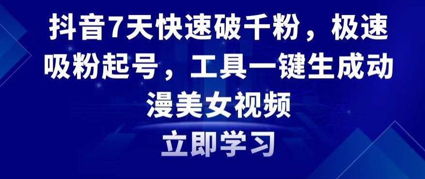 抖音7天快速破千粉，极速吸粉起号，工具一键生成动漫美女视频【揭秘】-网创资源吧