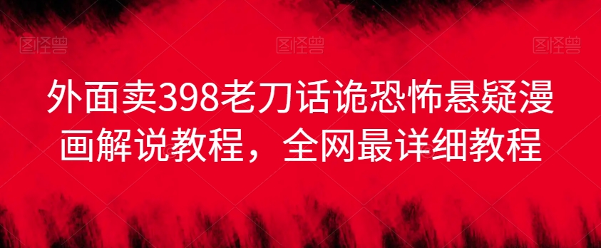 外面卖398老刀话诡恐怖悬疑漫画解说项目，全网最详细教程-网创资源吧