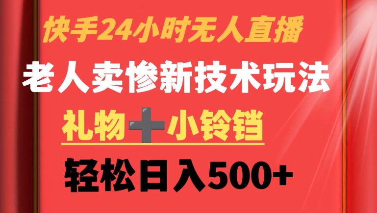 快手24小时无人直播，老人卖惨最新技术玩法，礼物+小铃铛，轻松日入500+【揭秘】-网创资源吧