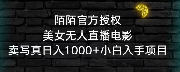 陌陌官方授权美女无人直播电影，卖写真日入1000+小白入手项目【揭秘】-网创资源吧