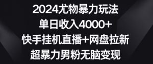 2024尤物暴力玩法,单日收入4000+,快手挂机直播+网盘拉新,超暴力男粉无脑变现【揭秘】-网创资源吧