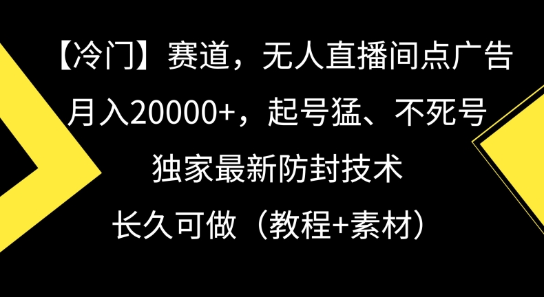 冷门赛道，无人直播间点广告，月入20000+，起号猛、不死号，独家最新防封技术【揭秘】-网创资源吧