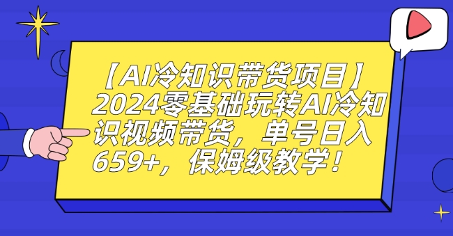 【AI冷知识带货项目】2024零基础玩转AI冷知识视频带货，单号日入659+，保姆级教学【揭秘】-网创资源吧